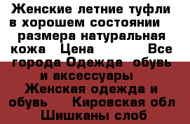 Женские летние туфли в хорошем состоянии 37 размера натуральная кожа › Цена ­ 2 500 - Все города Одежда, обувь и аксессуары » Женская одежда и обувь   . Кировская обл.,Шишканы слоб.